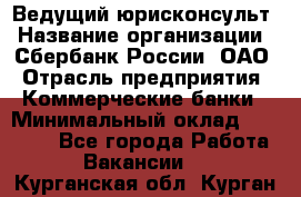 Ведущий юрисконсульт › Название организации ­ Сбербанк России, ОАО › Отрасль предприятия ­ Коммерческие банки › Минимальный оклад ­ 36 000 - Все города Работа » Вакансии   . Курганская обл.,Курган г.